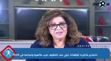 «تحذير عاجل» توقعات ليلى عبد اللطيف حرب عالمية ومجاعة في 2025